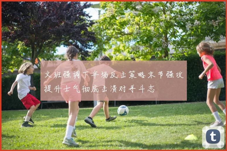 文班强调下半场反击策略末节强攻提升士气彻底击溃对手斗志