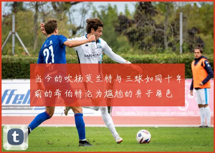 当今的吹杨莫兰特与三球如同十年前的希伯特沦为尴尬的弃子角色