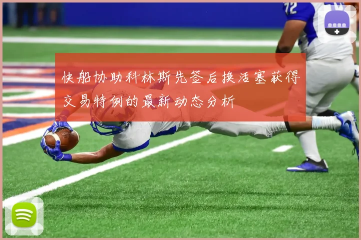 快船协助科林斯先签后换活塞获得交易特例的最新动态分析
