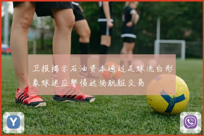卫报揭示石油资本通过足球洗白形象球迷应警惕这场肮脏交易
