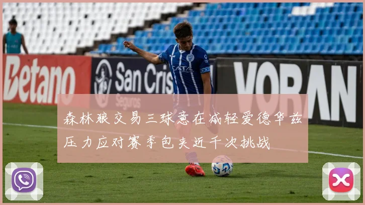 森林狼交易三球意在减轻爱德华兹压力应对赛季包夹近千次挑战