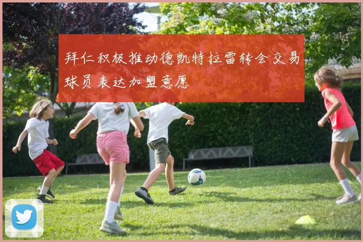 拜仁积极推动德凯特拉雷转会交易球员表达加盟意愿