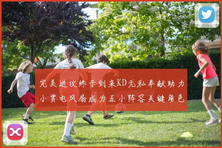 完美进攻终于到来KD无私奉献助力小贾电风扇成为五小阵容关键角色
