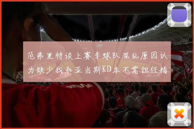范弗里特谈上赛季球队混乱原因认为缺少我和亚当斯KD本不需担任精神领袖