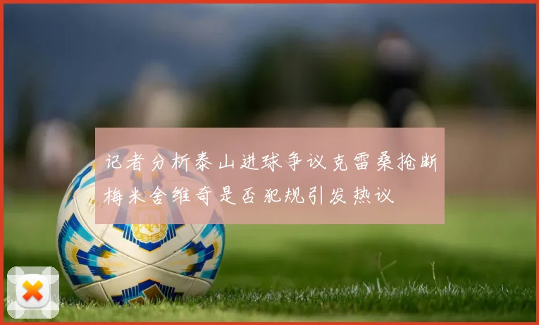 记者分析泰山进球争议克雷桑抢断梅米舍维奇是否犯规引发热议