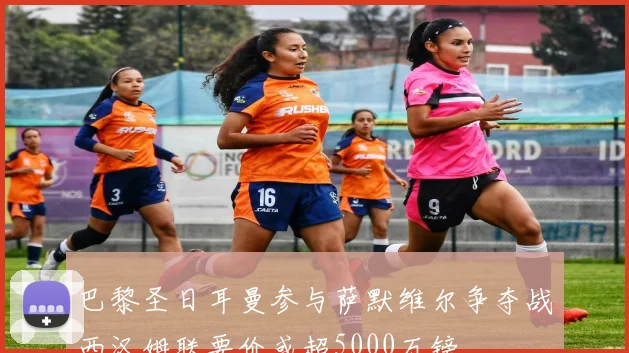 巴黎圣日耳曼参与萨默维尔争夺战西汉姆联要价或超5000万镑